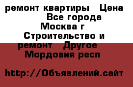 ремонт квартиры › Цена ­ 50 - Все города, Москва г. Строительство и ремонт » Другое   . Мордовия респ.
